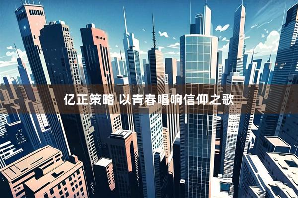 亿正策略 以青春唱响信仰之歌