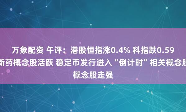 万象配资 午评：港股恒指涨0.4% 科指跌0.59% 创新药概念股活跃 稳定币发行进入“倒计时”相关概念股走强