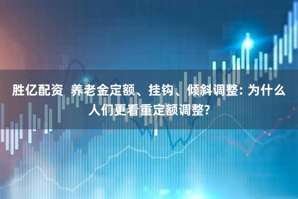 胜亿配资  养老金定额、挂钩、倾斜调整: 为什么人们更看重定额调整?