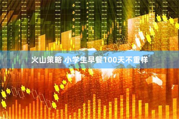 火山策略 小学生早餐100天不重样