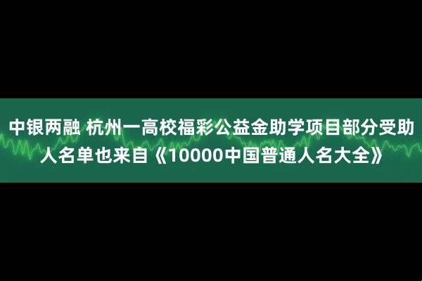 中银两融 杭州一高校福彩公益金助学项目部分受助人名单也来自《10000中国普通人名大全》