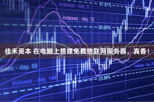 佳禾资本 在电脑上搭建免费物联网服务器，真香！