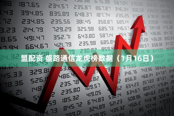 盟配资 盛路通信龙虎榜数据（1月16日）